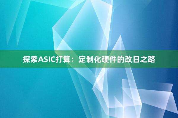 探索ASIC打算：定制化硬件的改日之路